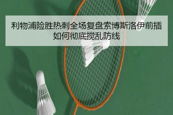 利物浦险胜热刺全场复盘索博斯洛伊前插如何彻底搅乱防线